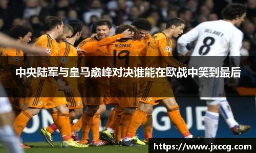 中央陆军与皇马巅峰对决谁能在欧战中笑到最后