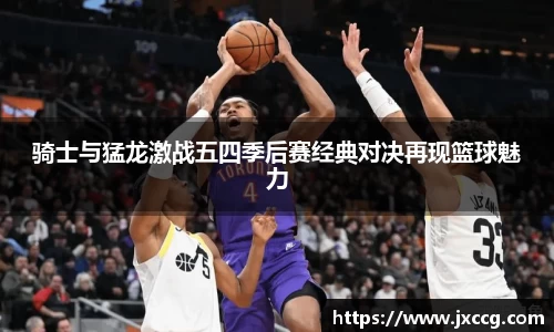 骑士与猛龙激战五四季后赛经典对决再现篮球魅力